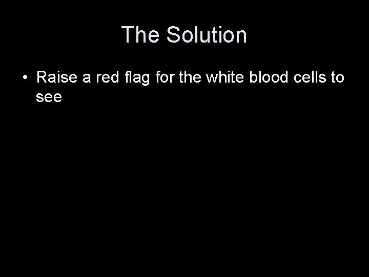 The Solution • Raise a red flag for the white blood cells to see