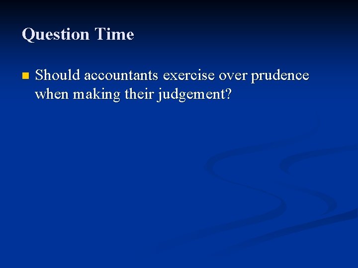 Question Time n Should accountants exercise over prudence when making their judgement? 