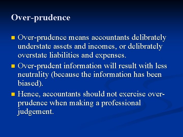 Over-prudence means accountants delibrately understate assets and incomes, or delibrately overstate liabilities and expenses.
