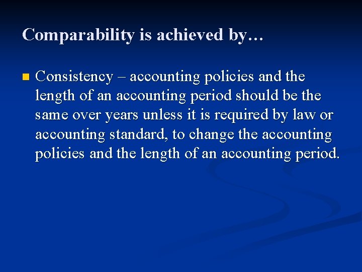 Comparability is achieved by… n Consistency – accounting policies and the length of an