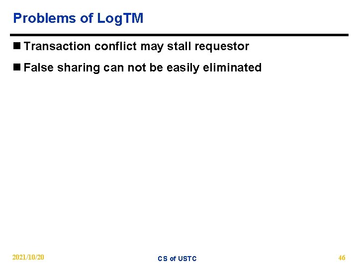 Problems of Log. TM n Transaction conflict may stall requestor n False sharing can