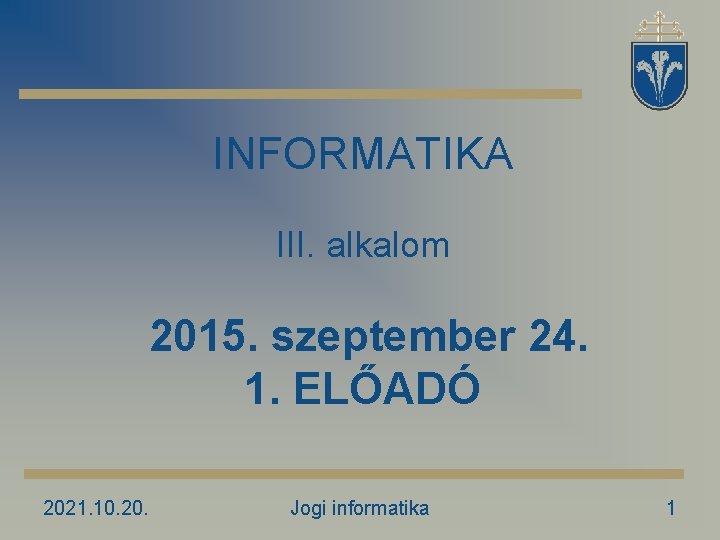 INFORMATIKA III. alkalom 2015. szeptember 24. 1. ELŐADÓ 2021. 10. 20. Jogi informatika 1