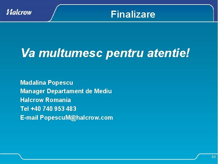 Finalizare Va multumesc pentru atentie! Madalina Popescu Manager Departament de Mediu Halcrow Romania Tel