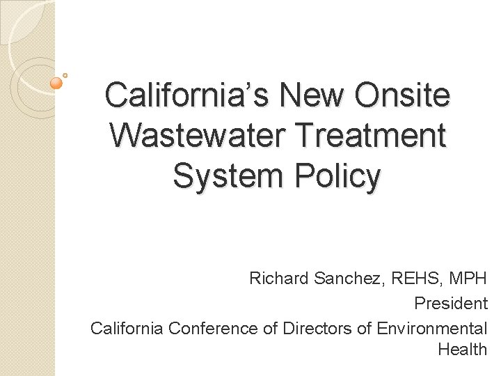 California’s New Onsite Wastewater Treatment System Policy Richard Sanchez, REHS, MPH President California Conference