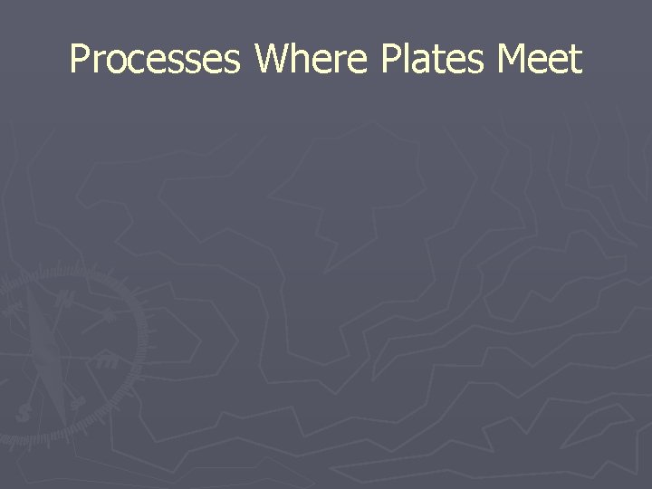 Processes Where Plates Meet 