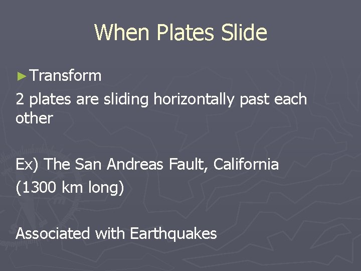 When Plates Slide ► Transform 2 plates are sliding horizontally past each other Ex)