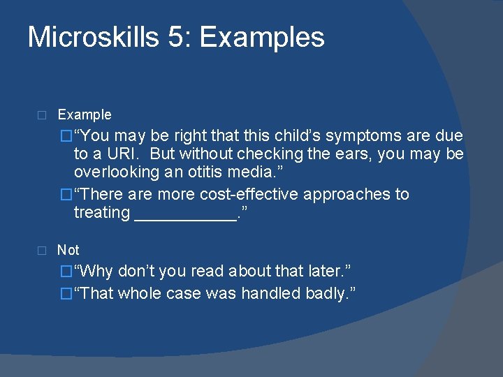 Microskills 5: Examples � Example �“You may be right that this child’s symptoms are