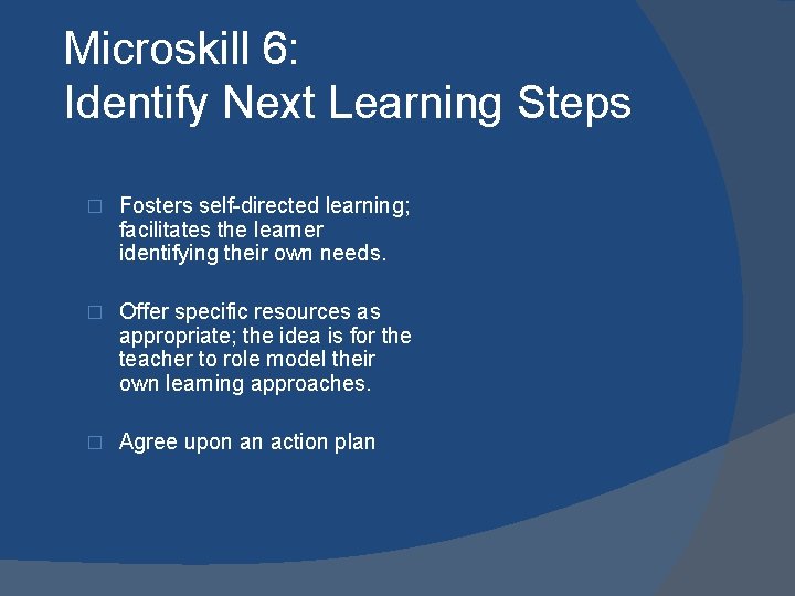 Microskill 6: Identify Next Learning Steps � Fosters self-directed learning; facilitates the learner identifying