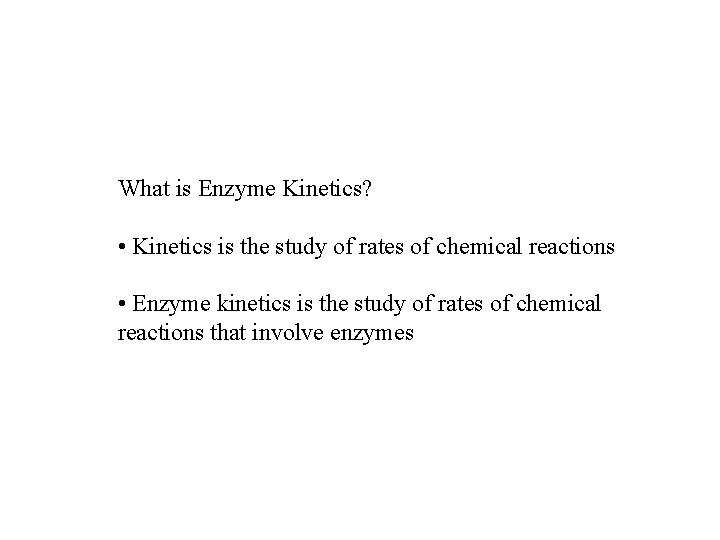 What is Enzyme Kinetics? • Kinetics is the study of rates of chemical reactions