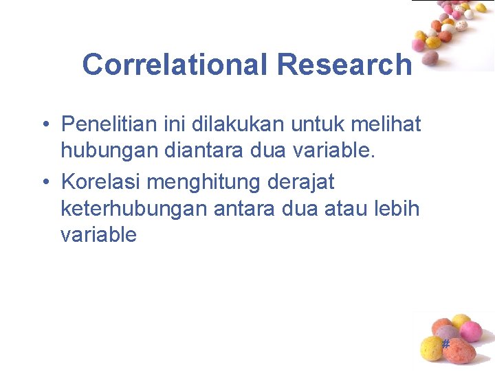 Correlational Research • Penelitian ini dilakukan untuk melihat hubungan diantara dua variable. • Korelasi