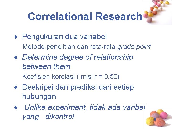 Correlational Research ♦ Pengukuran dua variabel Metode penelitian dan rata-rata grade point ♦ Determine