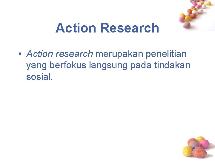 Action Research • Action research merupakan penelitian yang berfokus langsung pada tindakan sosial. #