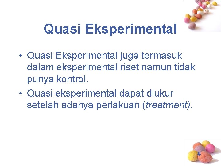 Quasi Eksperimental • Quasi Eksperimental juga termasuk dalam eksperimental riset namun tidak punya kontrol.