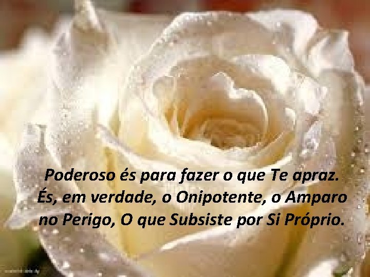 Poderoso és para fazer o que Te apraz. És, em verdade, o Onipotente, o