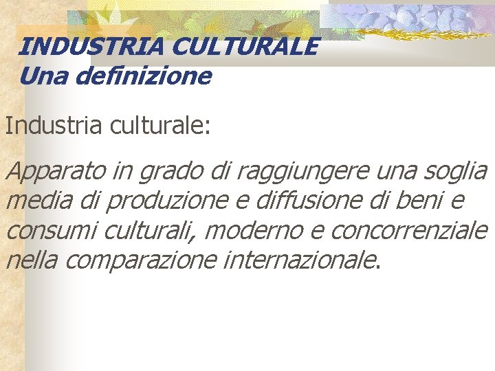 INDUSTRIA CULTURALE Una definizione Industria culturale: Apparato in grado di raggiungere una soglia media