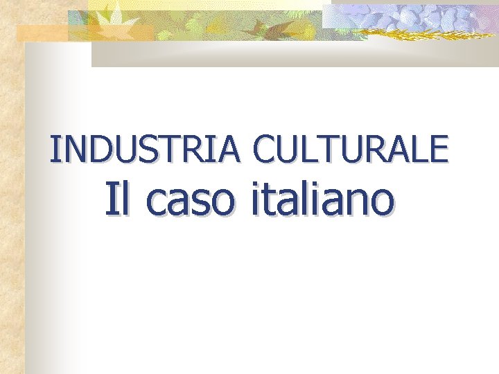 INDUSTRIA CULTURALE Il caso italiano 