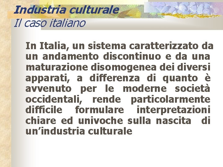 Industria culturale Il caso italiano In Italia, un sistema caratterizzato da un andamento discontinuo