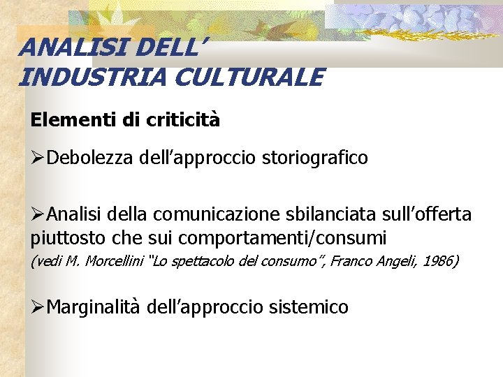 ANALISI DELL’ INDUSTRIA CULTURALE Elementi di criticità Debolezza dell’approccio storiografico Analisi della comunicazione sbilanciata