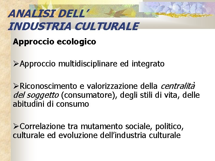 ANALISI DELL’ INDUSTRIA CULTURALE Approccio ecologico Approccio multidisciplinare ed integrato Riconoscimento e valorizzazione della