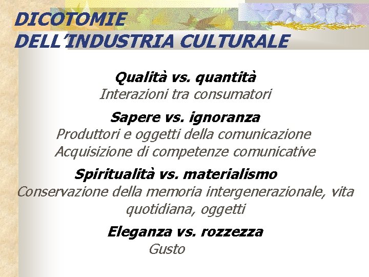 DICOTOMIE DELL’INDUSTRIA CULTURALE Qualità vs. quantità Interazioni tra consumatori Sapere vs. ignoranza Produttori e