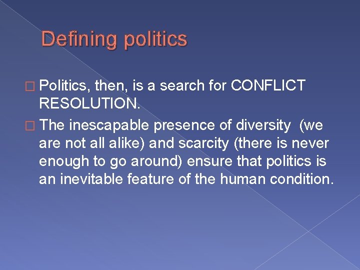 Defining politics � Politics, then, is a search for CONFLICT RESOLUTION. � The inescapable