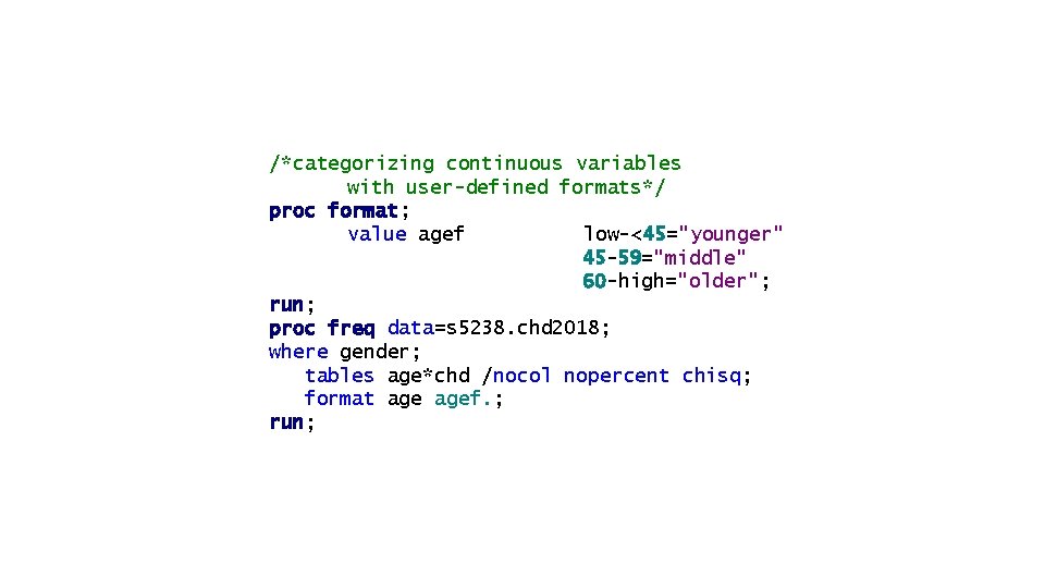 /*categorizing continuous variables with user-defined formats*/ proc format; value agef low-<45="younger" 45 -59="middle" 60