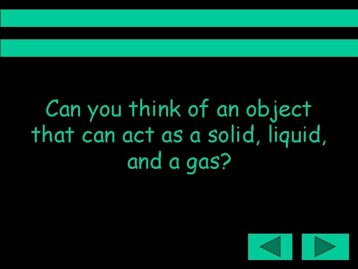 Can you think of an object that can act as a solid, liquid, and