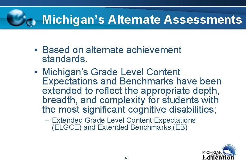 Michigan’s Alternate Assessments • Based on alternate achievement standards. • Michigan’s Grade Level Content