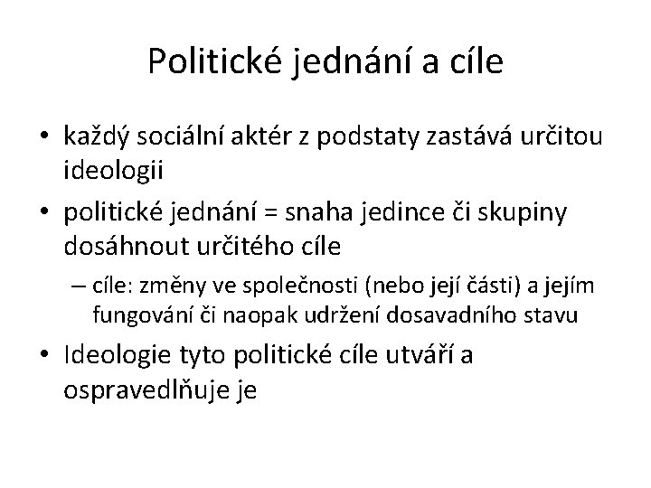 Politické jednání a cíle • každý sociální aktér z podstaty zastává určitou ideologii •