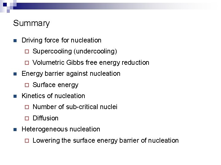 Summary n n Driving force for nucleation ¨ Supercooling (undercooling) ¨ Volumetric Gibbs free