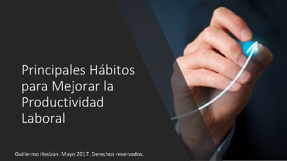 Principales Hábitos para Mejorar la Productividad Laboral Guillermo Hasbún. Mayo 2017. Derechos reservados. 