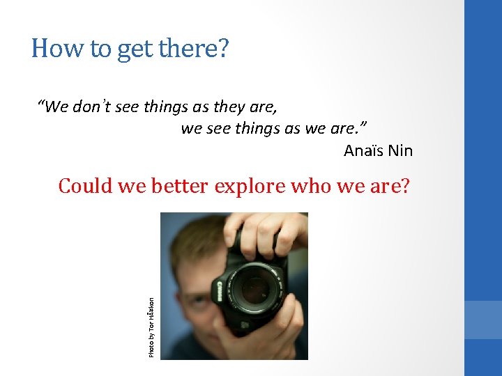 How to get there? “We don’t see things as they are, we see things