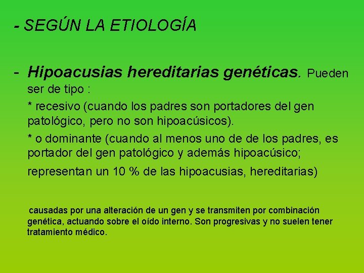 - SEGÚN LA ETIOLOGÍA Hipoacusias hereditarias genéticas. Pueden ser de tipo : * recesivo