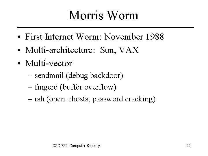 Morris Worm • First Internet Worm: November 1988 • Multi-architecture: Sun, VAX • Multi-vector
