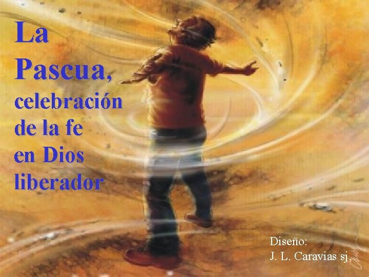 La Pascua, celebración de la fe en Dios liberador Diseño: J. L. Caravias sj.