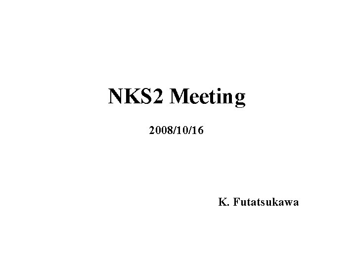 NKS 2 Meeting 2008/10/16 K. Futatsukawa 