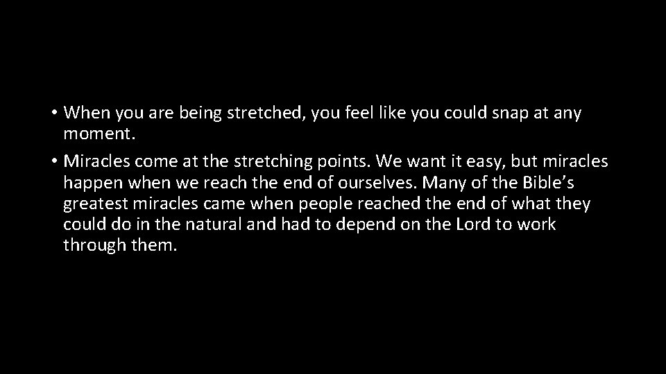  • When you are being stretched, you feel like you could snap at