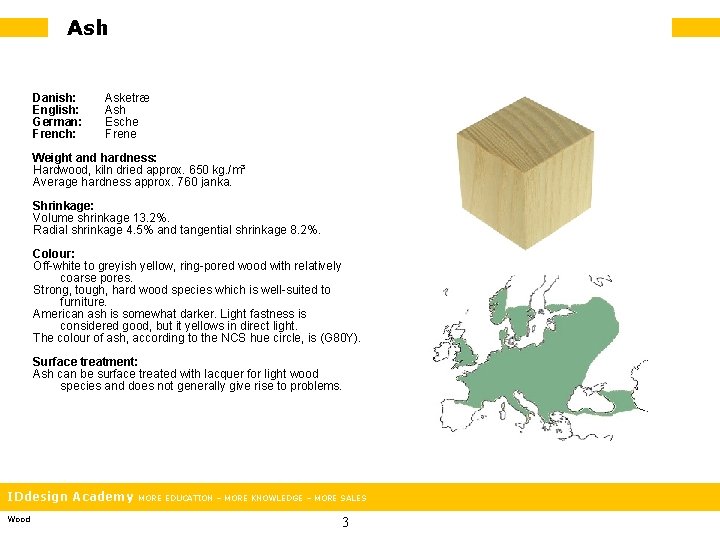 Ash Danish: English: German: French: Asketræ Ash Esche Frene Weight and hardness: Hardwood, kiln