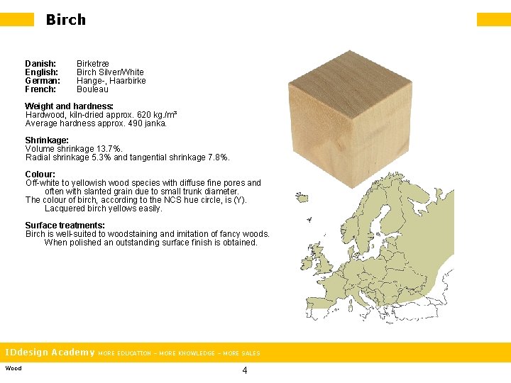 Birch Danish: English: German: French: Birketræ Birch Silver/White Hange-, Haarbirke Bouleau Weight and hardness: