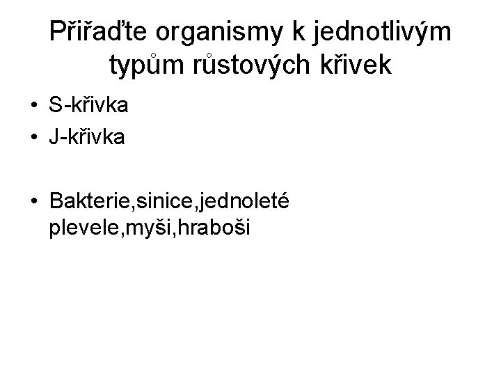 Přiřaďte organismy k jednotlivým typům růstových křivek • S-křivka • J-křivka • Bakterie, sinice,