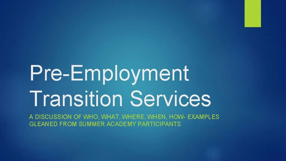 Pre-Employment Transition Services A DISCUSSION OF WHO, WHAT, WHERE, WHEN, HOW- EXAMPLES GLEANED FROM