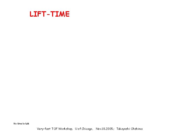 LIFT-TIME No time to talk Very-fast TOF Workshop, U of Chicago, Nov. 18. 2005.