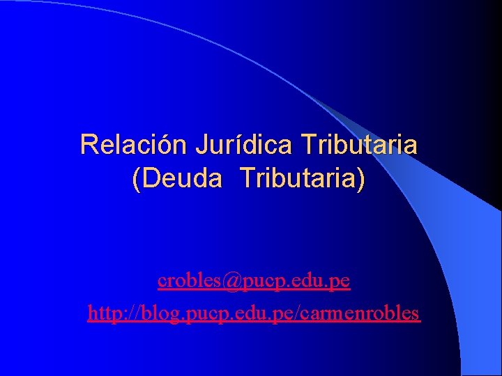 Relación Jurídica Tributaria (Deuda Tributaria) crobles@pucp. edu. pe http: //blog. pucp. edu. pe/carmenrobles 