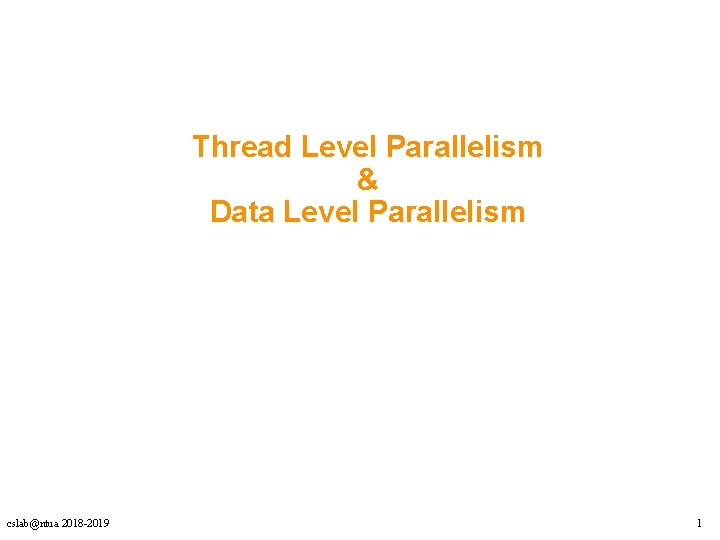 Thread Level Parallelism & Data Level Parallelism cslab@ntua 2018 -2019 1 