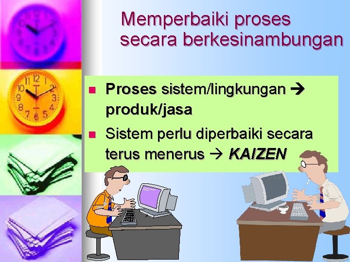 Memperbaiki proses secara berkesinambungan n Proses sistem/lingkungan produk/jasa n Sistem perlu diperbaiki secara terus