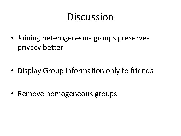 Discussion • Joining heterogeneous groups preserves privacy better • Display Group information only to