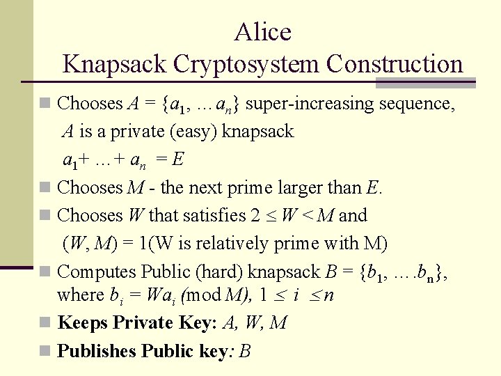 Alice Knapsack Cryptosystem Construction n Chooses A = {a 1, …an} super-increasing sequence, A