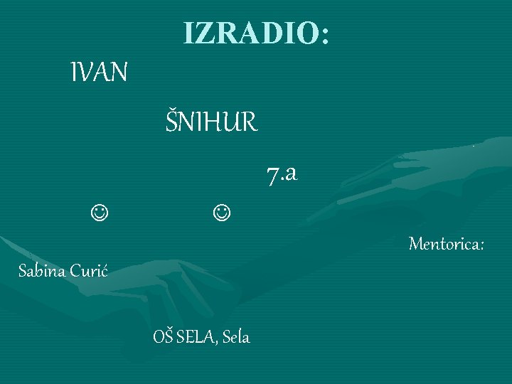 IZRADIO: IVAN ŠNIHUR 7. a Mentorica: Sabina Curić OŠ SELA, Sela 