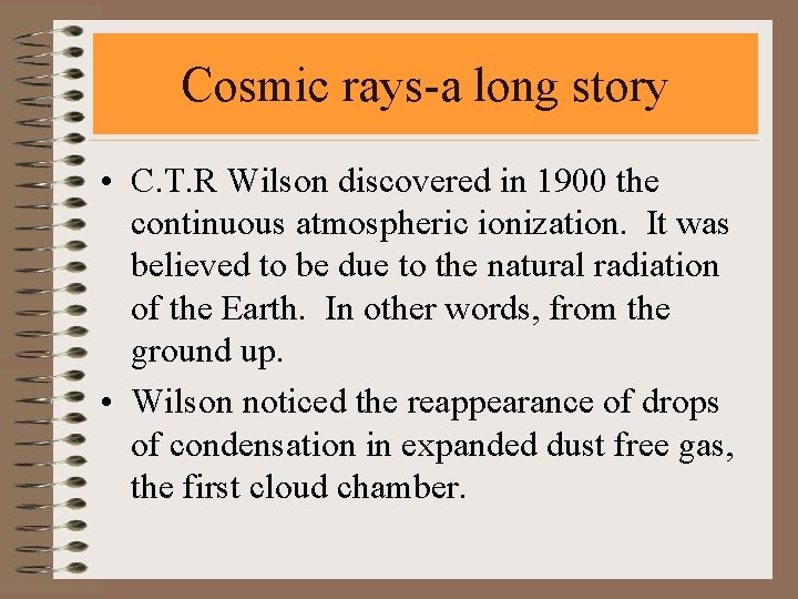Cosmic rays-a long story • C. T. R Wilson discovered in 1900 the continuous