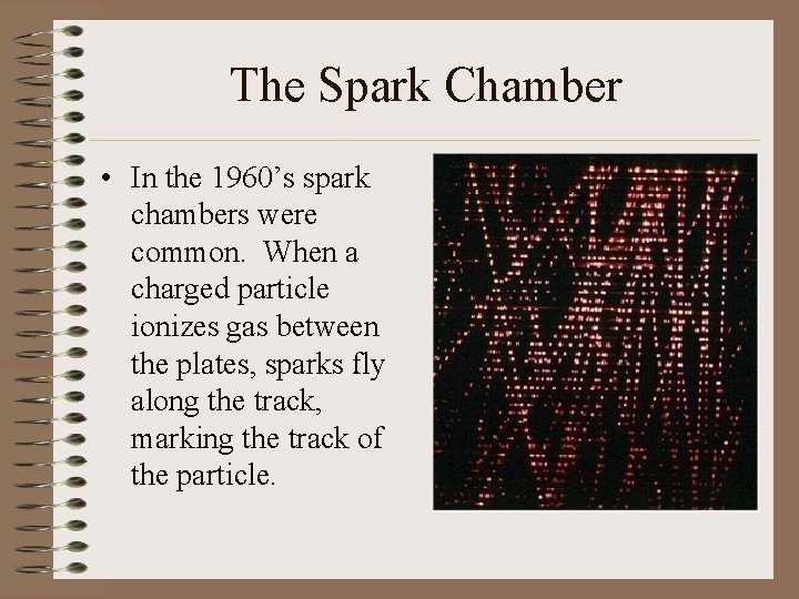 The Spark Chamber • In the 1960’s spark chambers were common. When a charged
